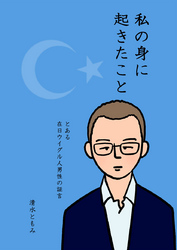 私の身に起きたこと～とある在日ウイグル人男性の証言～