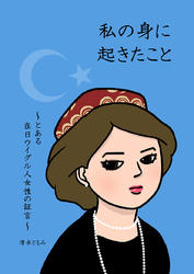 私の身に起きたこと ～とある在日ウイグル人女性の証言～