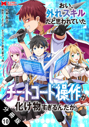 おい、外れスキルだと思われていた《チートコード操作》が化け物すぎるんだが。（コミック） 分冊版 10