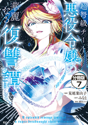 超弩級チート悪役令嬢の華麗なる復讐譚　分冊版（７）