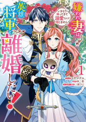 嫌われ妻は、英雄将軍と離婚したい！ いきなり帰ってきて溺愛なんて信じません。: 1【電子限定描き下ろしカラーイラスト付き】