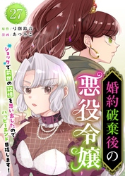 婚約破棄後の悪役令嬢～ショックで前世の記憶を思い出したのでハッピーエンド目指します！～ 27巻