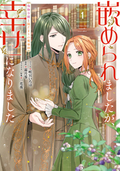 嵌められましたが、幸せになりました　傷物令嬢と陽だまりの魔導師: 1【電子限定描き下ろしマンガ付き】