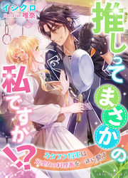 推しってまさかの私ですか！？～カタブツ将軍は元聖女の料理番を一途に愛す～
