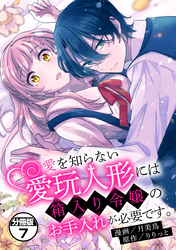 愛を知らない愛玩人形には箱入り令嬢のお手入れが必要です。　分冊版（７）