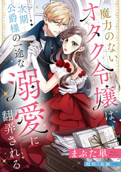 魔力のないオタク令嬢は、次期公爵様の一途な溺愛に翻弄される【分冊版】16話