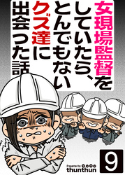 女現場監督をしていたら、とんでもないクズ達に出会った話（フルカラー）　9巻