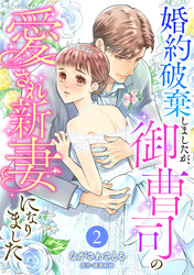 婚約破棄しましたが、御曹司の愛され新妻になりました【分冊版】2話