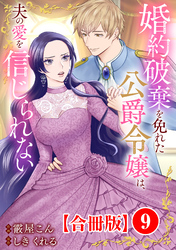 婚約破棄を免れた公爵令嬢は、夫の愛を信じられない【合冊版】9