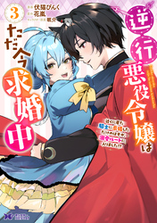 逆行悪役令嬢はただ今求婚中　近くに居た騎士に求婚しただけのはずが、溺愛ルートに入りました！？（コミック） 3