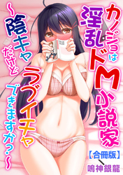 カノジョは淫乱ドM小説家～陰キャだけどラブイチャできますか？～【合冊版】