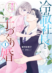 冷徹社長と子づくり婚～ホテル王は愛の証が欲しくてたまらない～１