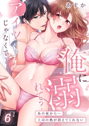 アイツじゃなくて、俺に溺れて？～あの夜から…上司の熱が消えてくれない６