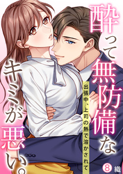酔って無防備なキミが悪い。～出張中、上司の熱で溶かされて【再編集版】(8)