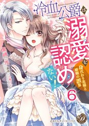 冷血公爵は溺愛を認めない！～身代わり花嫁と婚姻の誤算～【分冊版】6