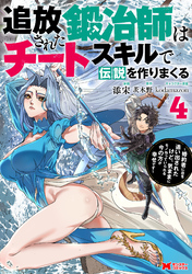 追放された鍛冶師はチートスキルで伝説を作りまくる 婚約者に店を追い出されたけど、気ままにモノ作っていられる今の方が幸せです(コミック) 4