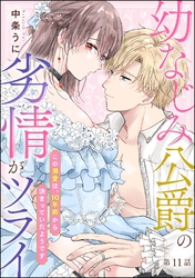 幼なじみ公爵の劣情がツライ この溺愛は、10年前から決まっていたようです（分冊版）　【第11話】