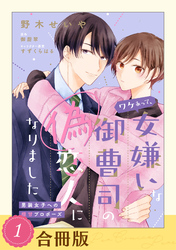 ワケあって、女嫌いな御曹司の偽恋人になりました～男装女子への極甘プロポーズ～【合冊版】