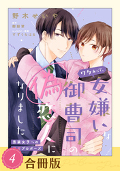 ワケあって、女嫌いな御曹司の偽恋人になりました~男装女子への極甘プロポーズ~(4)【合冊版】