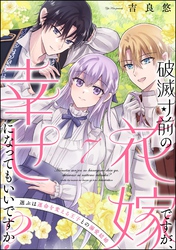 破滅寸前の花嫁ですが、幸せになってもいいですか？ 選ぶは運命を変える王子との溺愛結婚（分冊版）　【第7話】