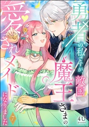 勇者の私ですが、敵国魔王さまの愛されメイドになりました（分冊版）　【第7話】