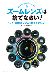 ズームレンズは捨てなさい！～3万円単焦点レンズで世界を変える～