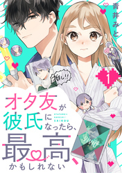 【期間限定　無料お試し版】オタ友が彼氏になったら、最高、かもしれない