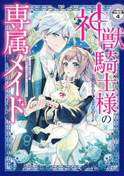 神獣騎士様の専属メイド～無能と呼ばれた令嬢は、本当は希少な聖属性の使い手だったようです～　分冊版（４）