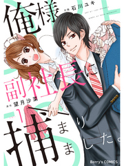 【期間限定　無料お試し版】俺様副社長に捕まりました。