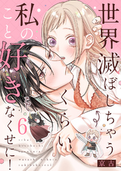 世界滅ぼしちゃうくらい私のこと好きなくせに！６