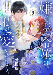 嫌われ者の令嬢は、私が愛しましょう。～いまさら溺愛してきても、もう遅いです！～　分冊版（９）