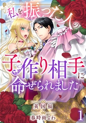 【期間限定　無料お試し版】私を振った人の子作り相手に命ぜられました