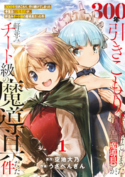 【期間限定　無料お試し版】●特装版●300年引きこもり、作り続けてしまった骨董品《魔導具》が、軒並みチート級の魔導具だった件