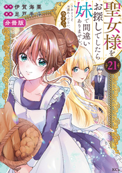 聖女様をお探しでしたら妹で間違いありません。さあどうぞお連れください、今すぐ。分冊版（２１）