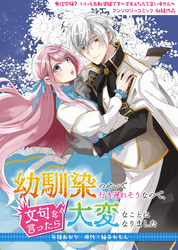 【期間限定　試し読み増量版】幼馴染のせいで行き遅れそうなので、文句を言ったら大変なことになりました