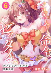 プロデューサーの命令はゼッタイです。～いいなりアイドルの活動記録～(6)