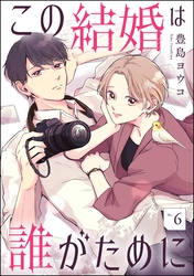 この結婚は誰がために（分冊版）　【第6話】