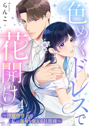 色めくドレスで花開け～冷徹御曹司は私の運命を変える旦那様～４