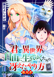 君と異世界を自由に生きてゆくための冴えたやり方～唯一無二の力を与えられた僕は絶対者となり追放された王女を救済する～（単話版18）