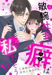 敏腕社長の癖は私だそうです！ 3連敗ガールは御曹司に周到に娶られる【単話売】 6話