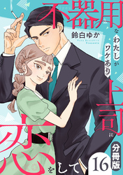 不器用なわたしがワケあり上司に恋をして【分冊版】16