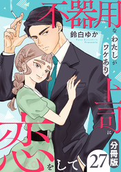 不器用なわたしがワケあり上司に恋をして【分冊版】27