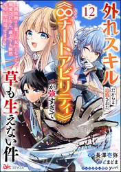 外れスキルだからと追放された《∞チートアビリティ》が強すぎて草も生えない件 ～偶然助けた第三王女にどちゃくそ溺愛されるし、前よりも断然楽しい生活送ってます～ コミック版（分冊版）　【第12話】