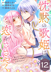 沈黙の歌姫は恋をささやく～歌えない私に、冷淡王子の溺愛が止まりません！～（12）