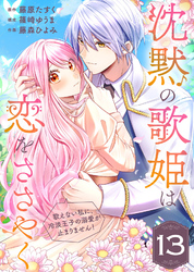 沈黙の歌姫は恋をささやく～歌えない私に、冷淡王子の溺愛が止まりません！～（13）