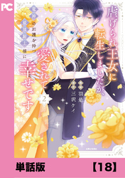 虐げられ王女に転生しましたが、竜神の加護を持つ最強騎士様に愛されて幸せです（コミック）【単話版】１８