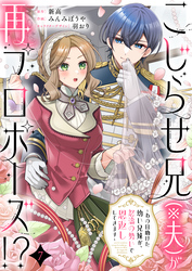 こじらせ兄（※夫）が再プロポーズ！？ ～あの日助けた幼い兄妹が、怒濤の勢いで恩返ししてきます～7