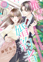 雇われ婚約者～御曹司からのご褒美はとろ甘な蜜事でした～【分冊版】12話
