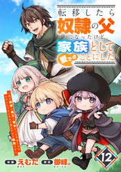 転移したら奴隷の父になったけど、家族として愛でることにした～実は勇者と魔王と聖女だった子供たちの力がとんでもスキルで使えたので最強です～【分冊版】12巻