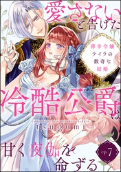 薄幸令嬢ライラの数奇な結婚 愛さないと告げた冷酷公爵は甘く夜伽を命ずる（分冊版）　【第7話】
